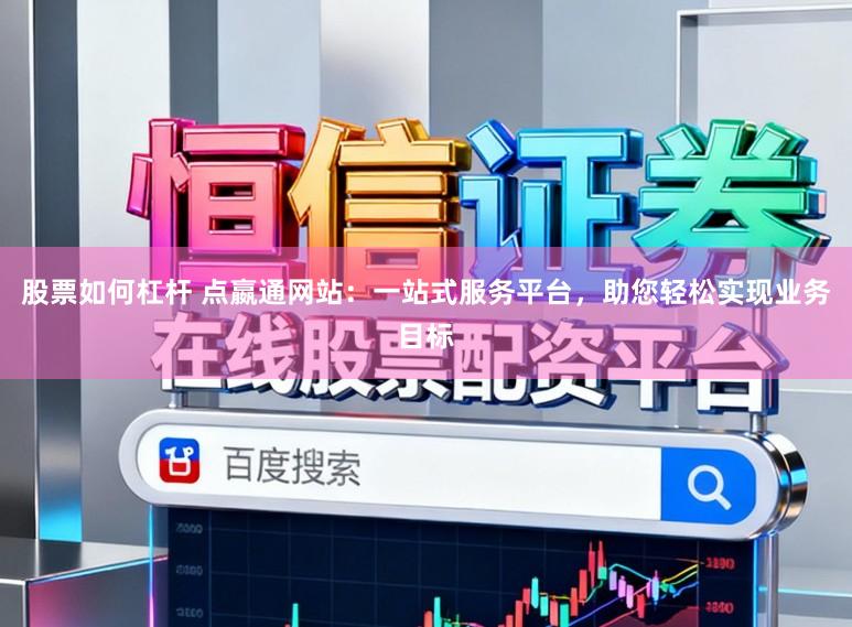 股票如何杠杆 点嬴通网站：一站式服务平台，助您轻松实现业务目标