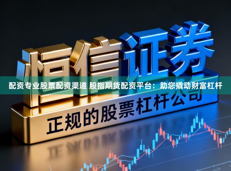 配资专业股票配资渠道 股指期货配资平台：助您撬动财富杠杆