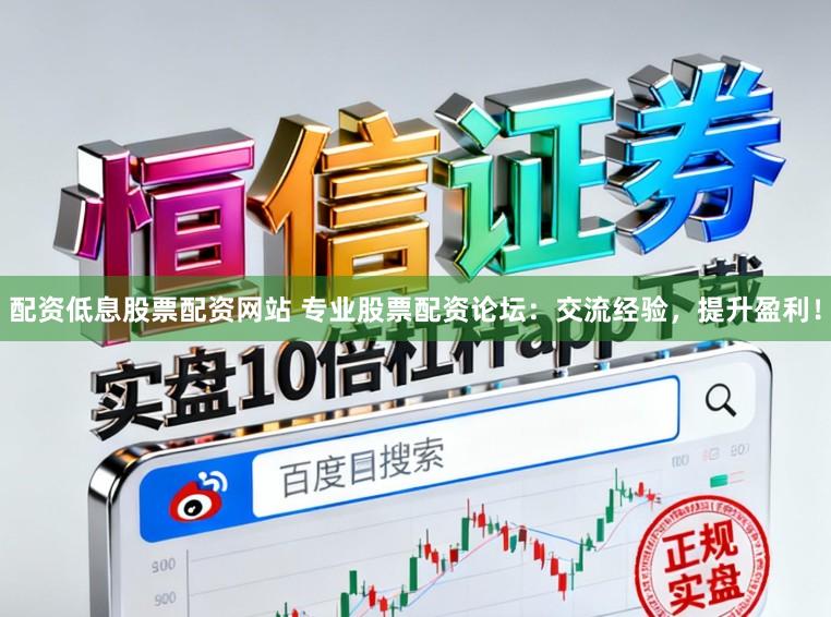 配资低息股票配资网站 专业股票配资论坛：交流经验，提升盈利！