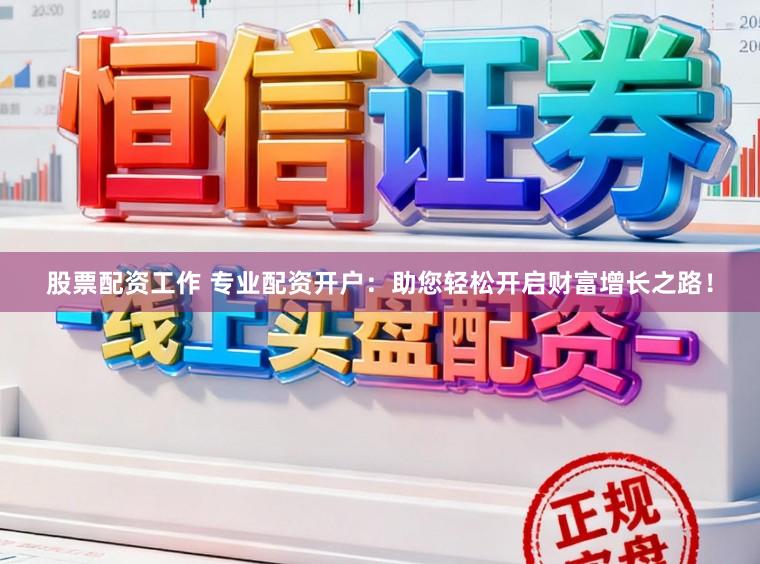 股票配资工作 专业配资开户：助您轻松开启财富增长之路！