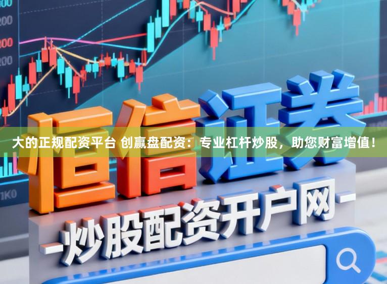 大的正规配资平台 创赢盘配资：专业杠杆炒股，助您财富增值！