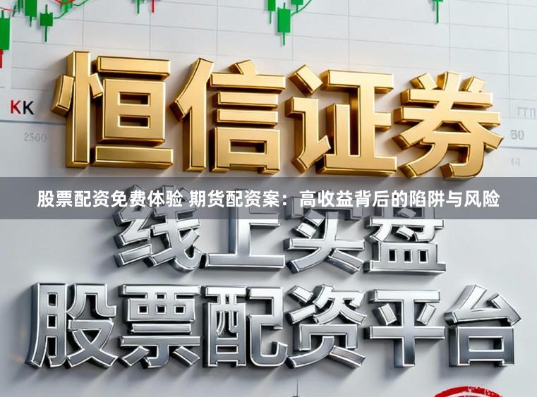 股票配资免费体验 期货配资案：高收益背后的陷阱与风险