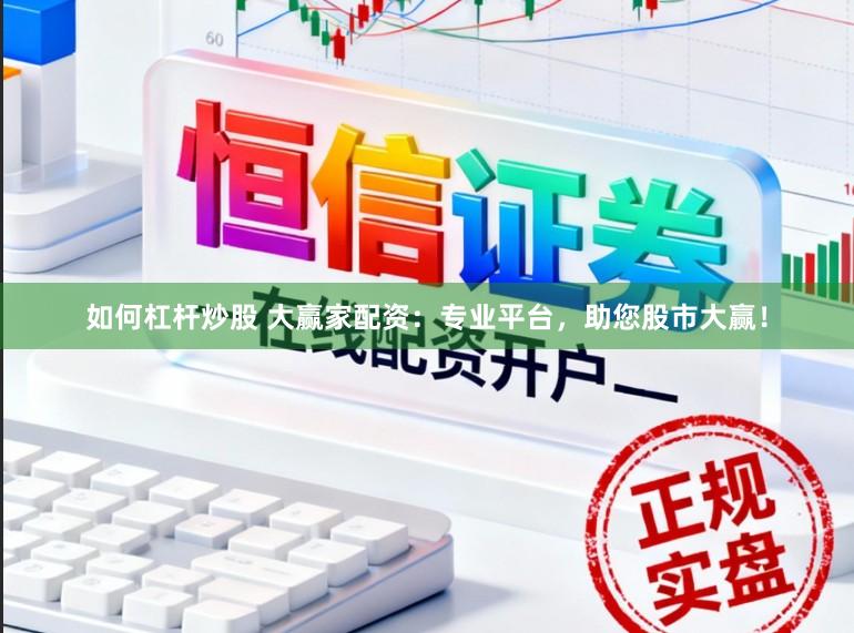 如何杠杆炒股 大赢家配资：专业平台，助您股市大赢！