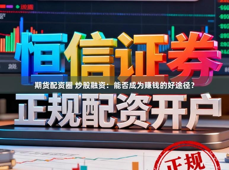 期货配资圈 炒股融资：能否成为赚钱的好途径？