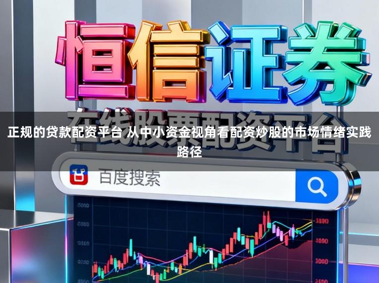 正规的贷款配资平台 从中小资金视角看配资炒股的市场情绪实践路径