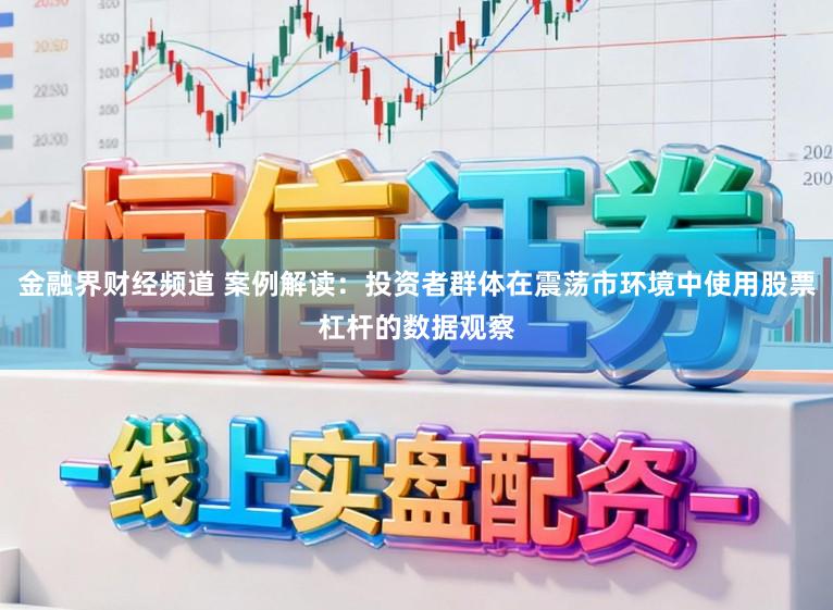 金融界财经频道 案例解读：投资者群体在震荡市环境中使用股票杠杆的数据观察