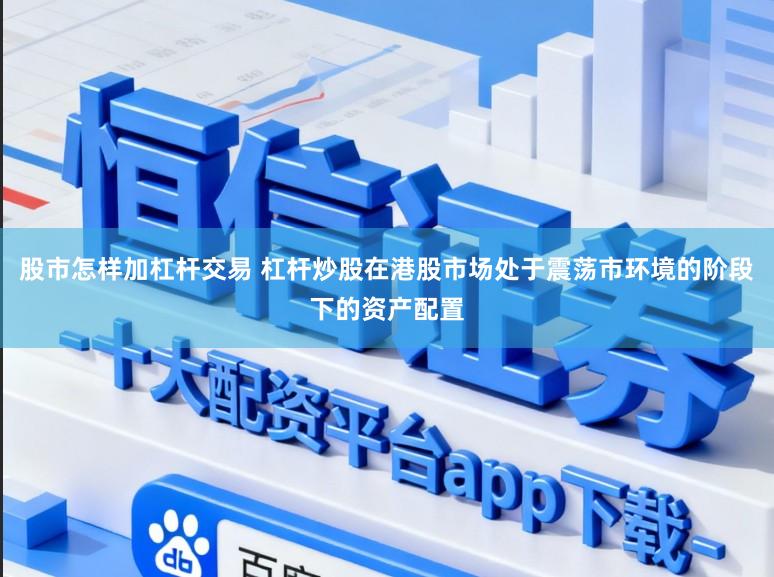 股市怎样加杠杆交易 杠杆炒股在港股市场处于震荡市环境的阶段下的资产配置