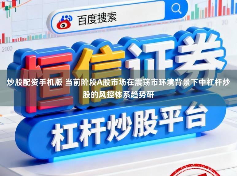炒股配资手机版 当前阶段A股市场在震荡市环境背景下中杠杆炒股的风控体系趋势研