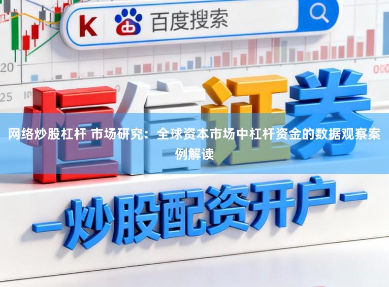 网络炒股杠杆 市场研究：全球资本市场中杠杆资金的数据观察案例解读