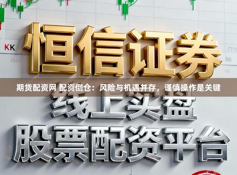期货配资网 配资倒仓：风险与机遇并存，谨慎操作是关键