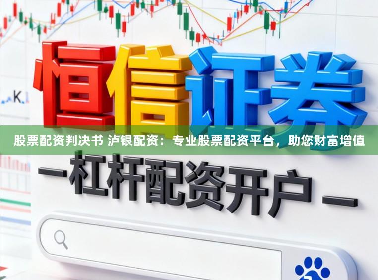 股票配资判决书 泸银配资：专业股票配资平台，助您财富增值