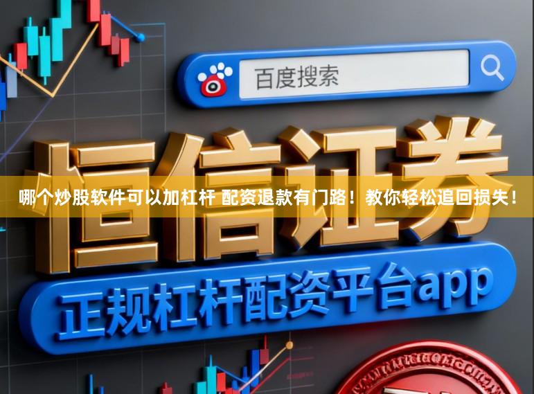 哪个炒股软件可以加杠杆 配资退款有门路！教你轻松追回损失！