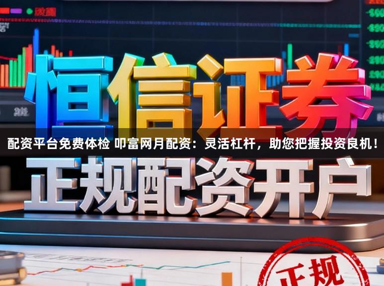 配资平台免费体检 叩富网月配资：灵活杠杆，助您把握投资良机！