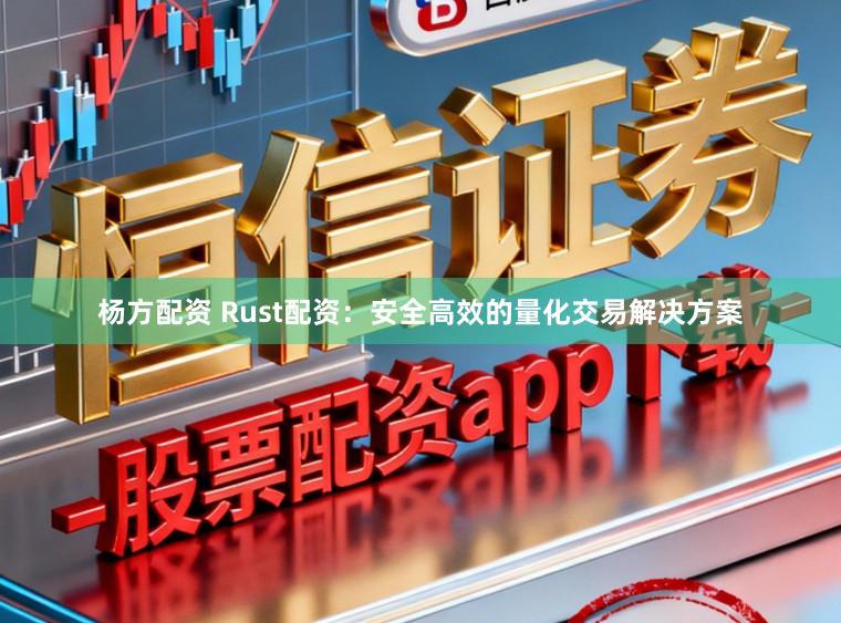 杨方配资 Rust配资：安全高效的量化交易解决方案