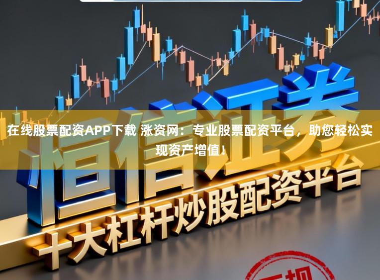 在线股票配资APP下载 涨资网：专业股票配资平台，助您轻松实现资产增值！
