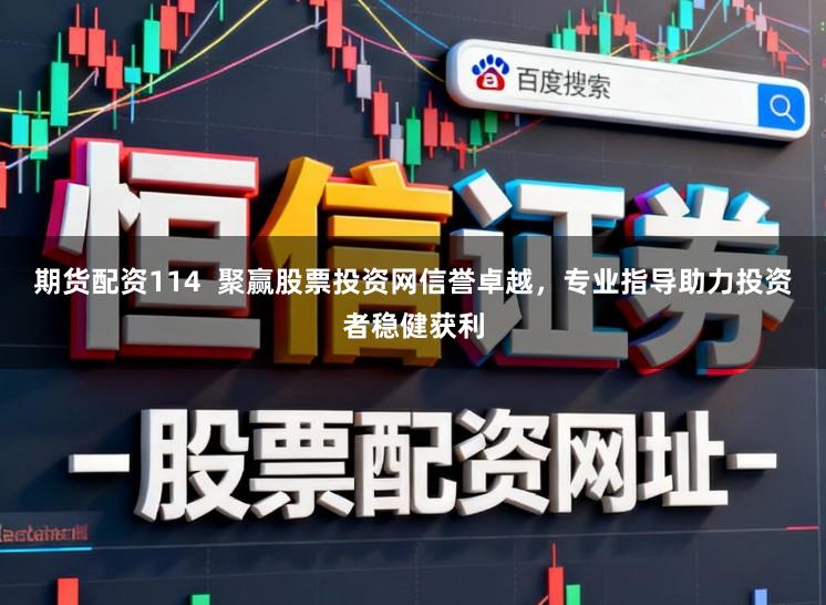期货配资114  聚赢股票投资网信誉卓越，专业指导助力投资者稳健获利