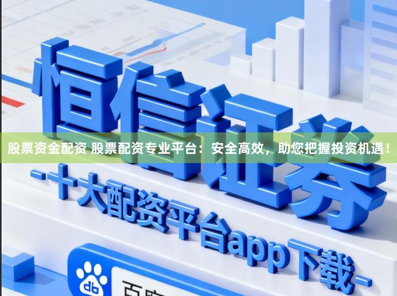 股票资金配资 股票配资专业平台：安全高效，助您把握投资机遇！