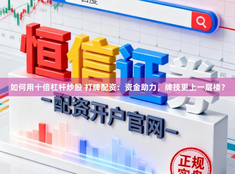 如何用十倍杠杆炒股 打牌配资：资金助力，牌技更上一层楼？