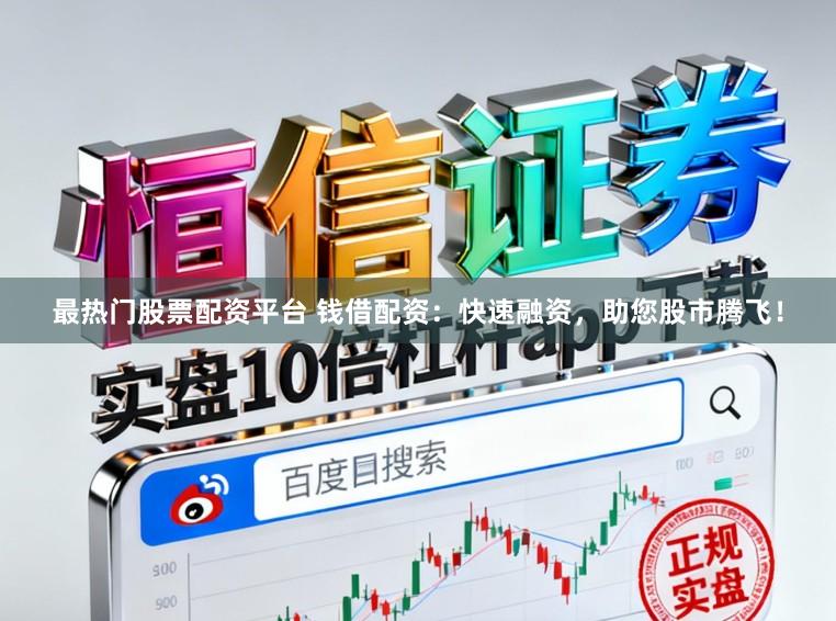 最热门股票配资平台 钱借配资：快速融资，助您股市腾飞！