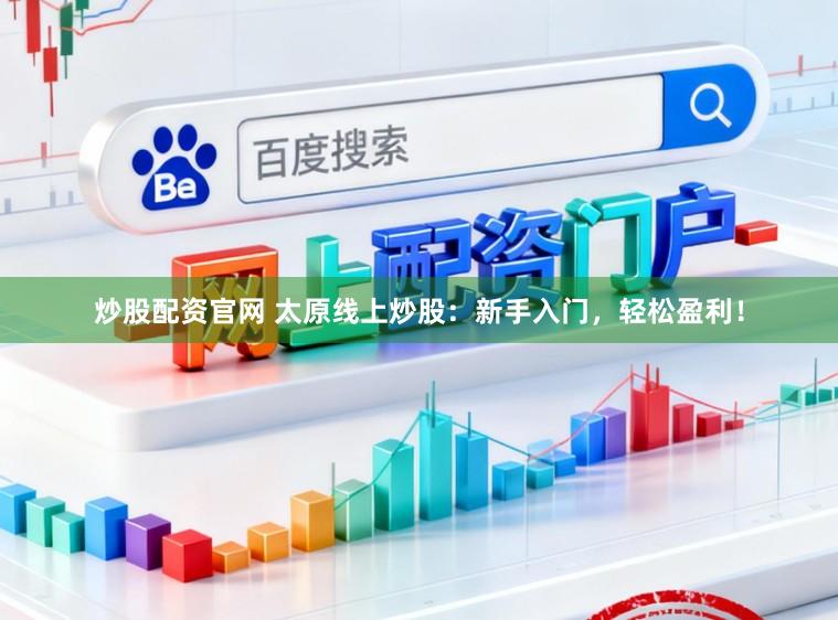 炒股配资官网 太原线上炒股：新手入门，轻松盈利！