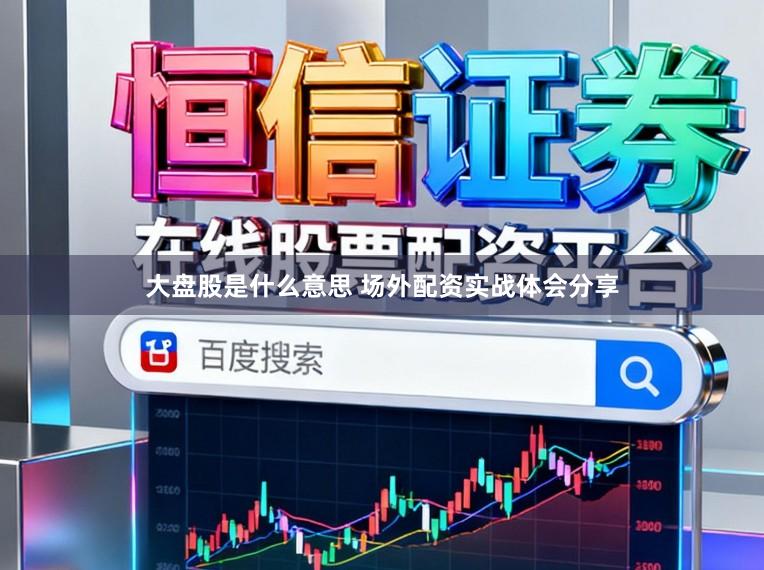 大盘股是什么意思 场外配资实战体会分享