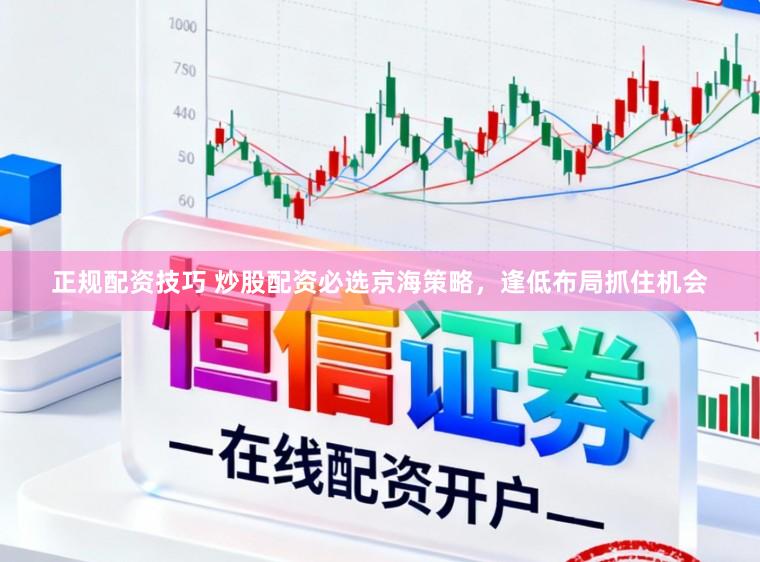 正规配资技巧 炒股配资必选京海策略，逢低布局抓住机会