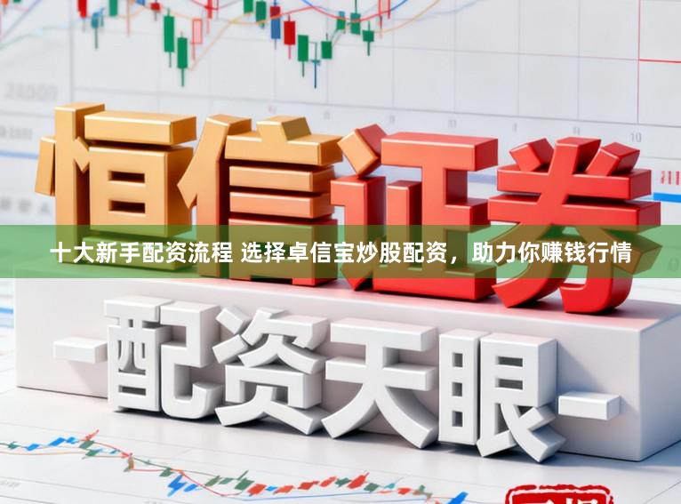 十大新手配资流程 选择卓信宝炒股配资，助力你赚钱行情