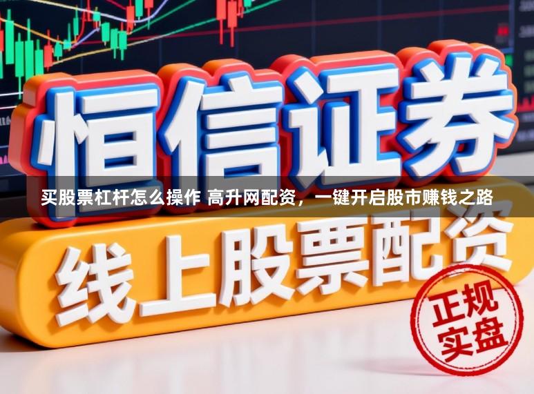 买股票杠杆怎么操作 高升网配资，一键开启股市赚钱之路