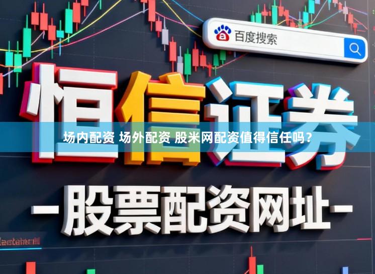 场内配资 场外配资 股米网配资值得信任吗？