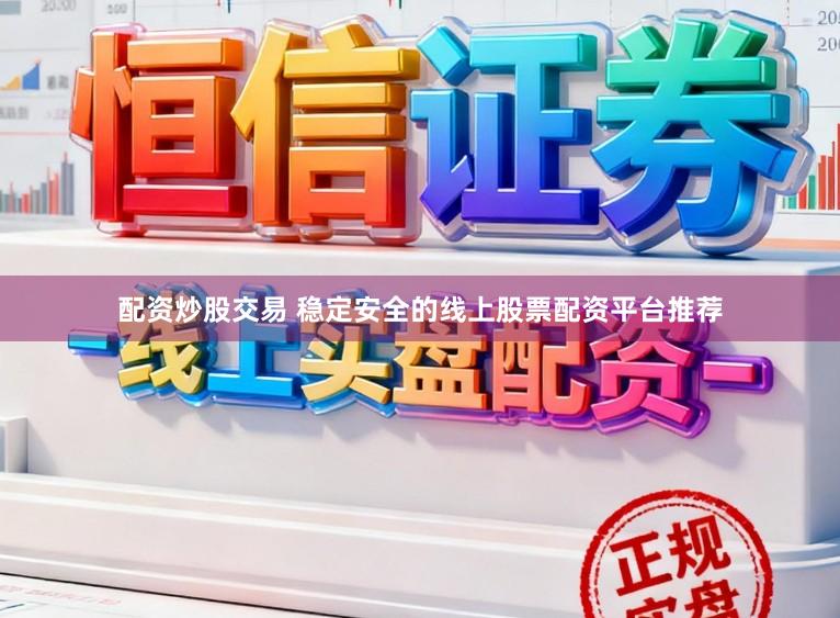 配资炒股交易 稳定安全的线上股票配资平台推荐