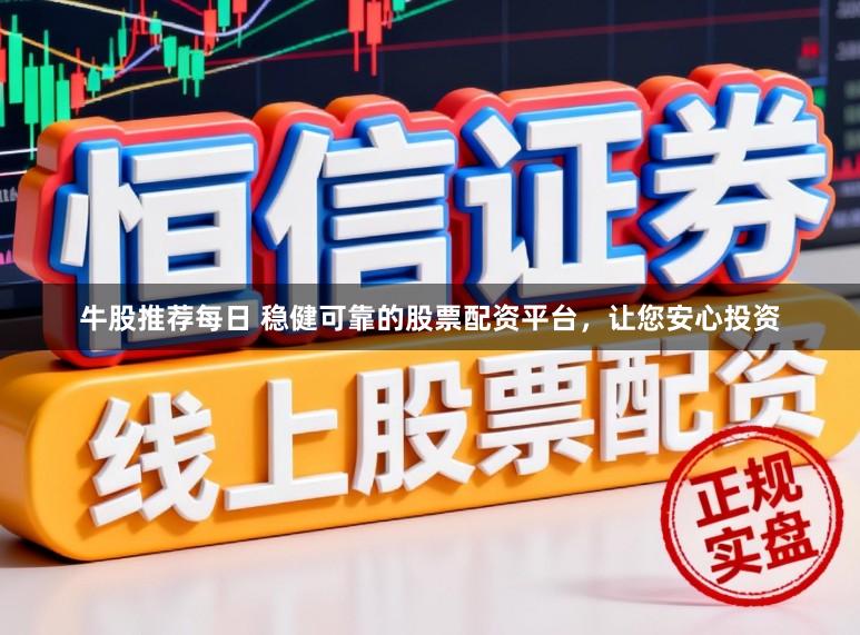 牛股推荐每日 稳健可靠的股票配资平台，让您安心投资