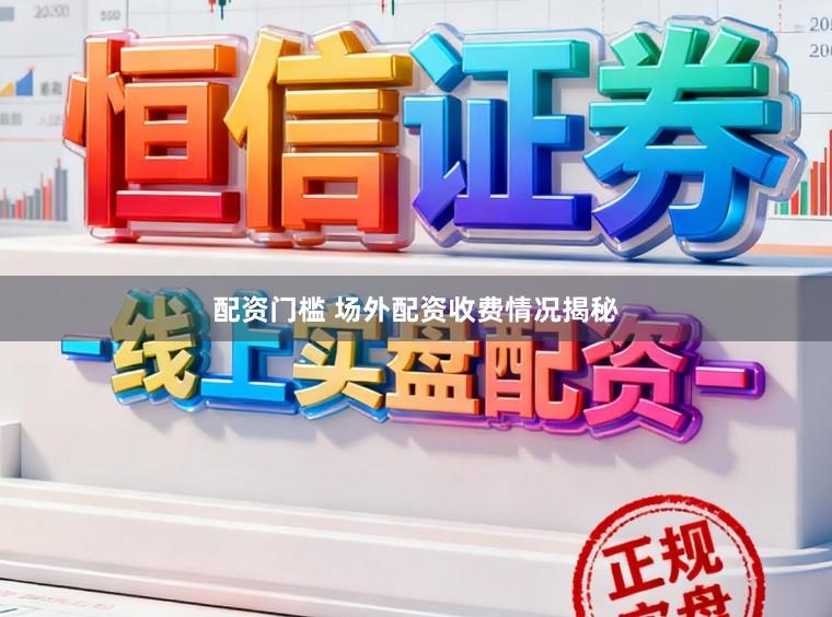 配资门槛 场外配资收费情况揭秘