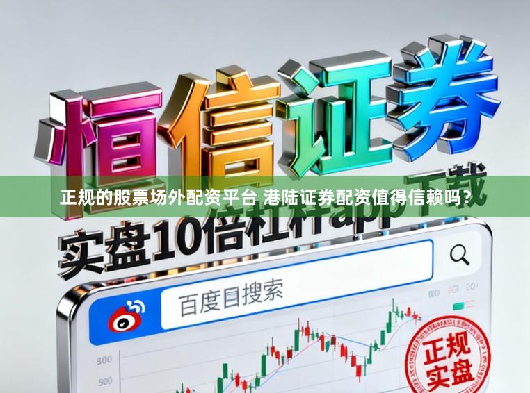 正规的股票场外配资平台 港陆证券配资值得信赖吗？