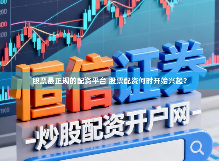 股票最正规的配资平台 股票配资何时开始兴起？