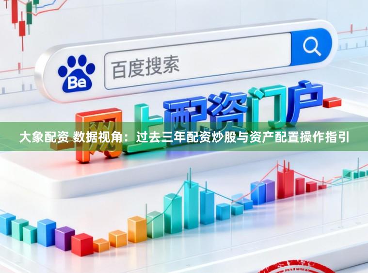 大象配资 数据视角：过去三年配资炒股与资产配置操作指引