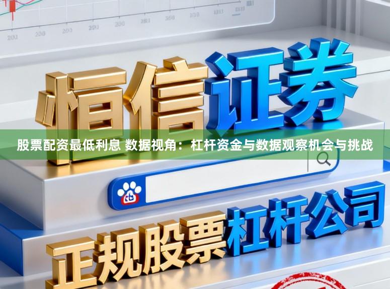 股票配资最低利息 数据视角：杠杆资金与数据观察机会与挑战