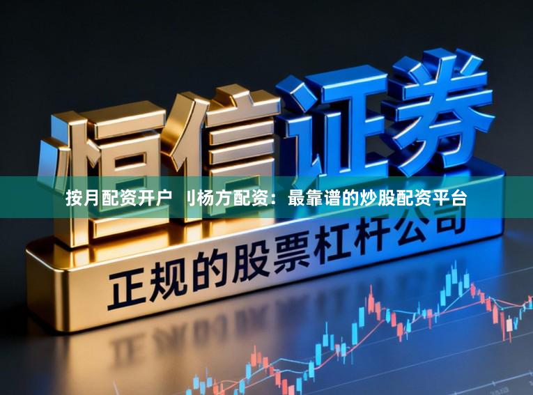 按月配资开户 刂杨方配资：最靠谱的炒股配资平台