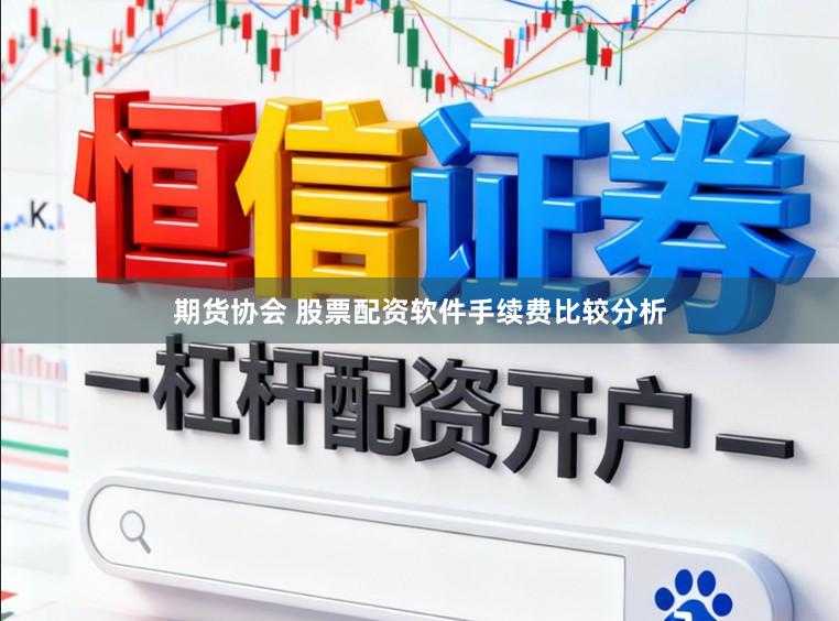 期货协会 股票配资软件手续费比较分析
