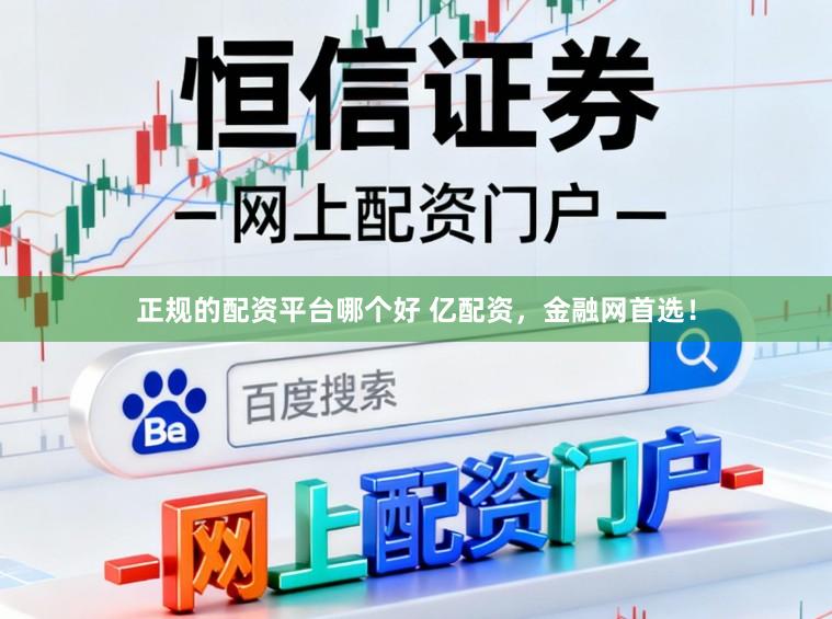 正规的配资平台哪个好 亿配资，金融网首选！