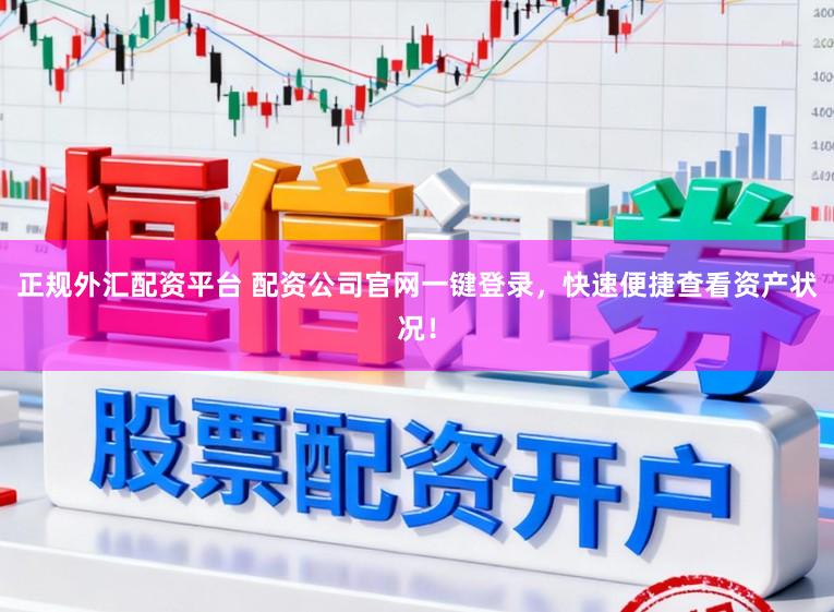 正规外汇配资平台 配资公司官网一键登录，快速便捷查看资产状况！