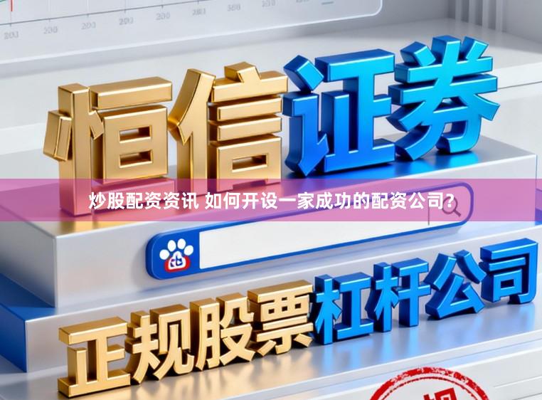 炒股配资资讯 如何开设一家成功的配资公司？