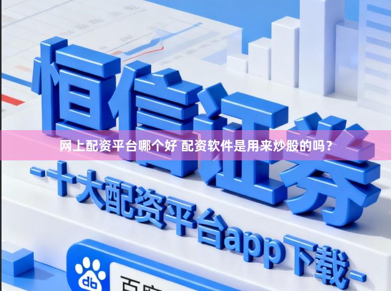 网上配资平台哪个好 配资软件是用来炒股的吗？