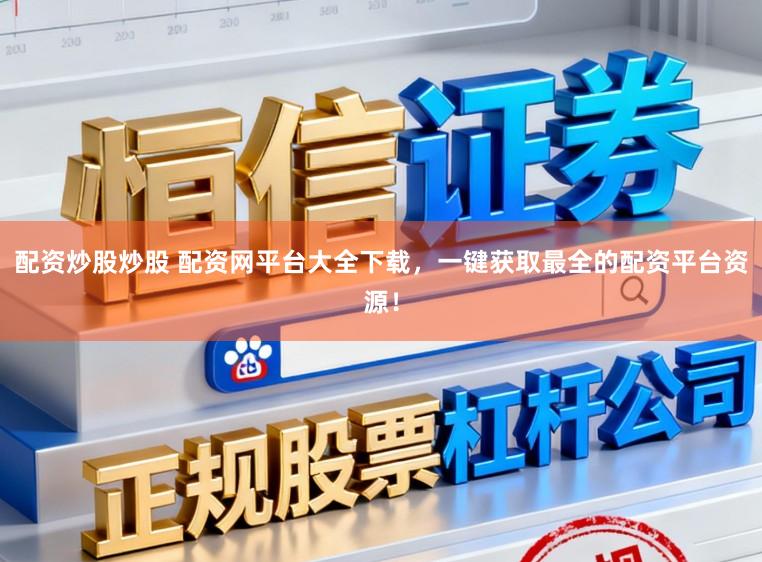 配资炒股炒股 配资网平台大全下载，一键获取最全的配资平台资源！