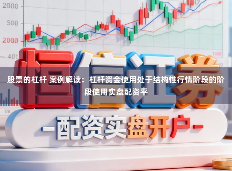 股票的杠杆 案例解读：杠杆资金使用处于结构性行情阶段的阶段使用实盘配资平