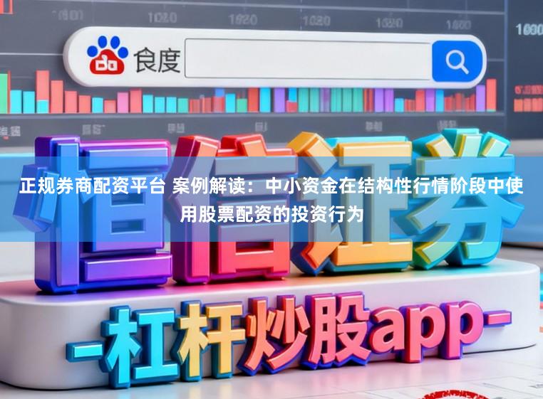 正规券商配资平台 案例解读：中小资金在结构性行情阶段中使用股票配资的投资行为