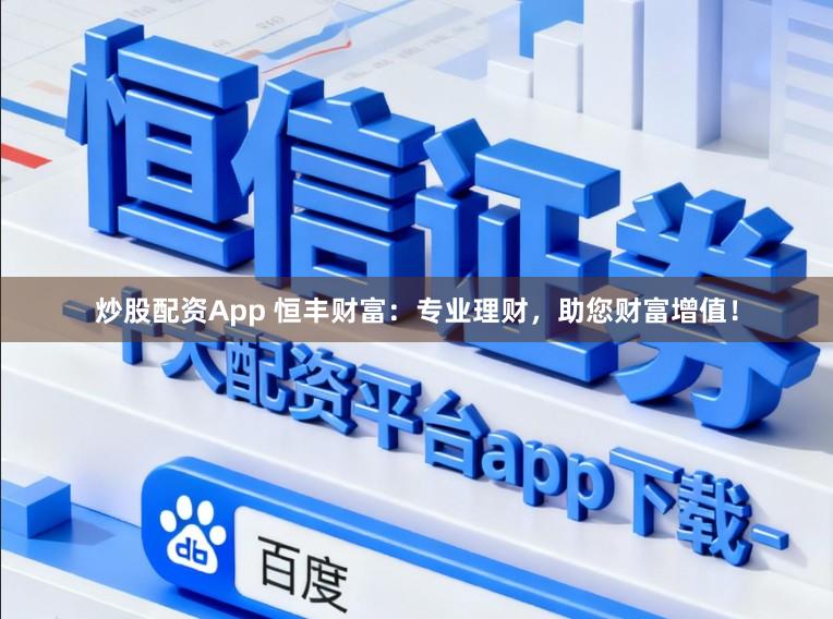 炒股配资App 恒丰财富：专业理财，助您财富增值！